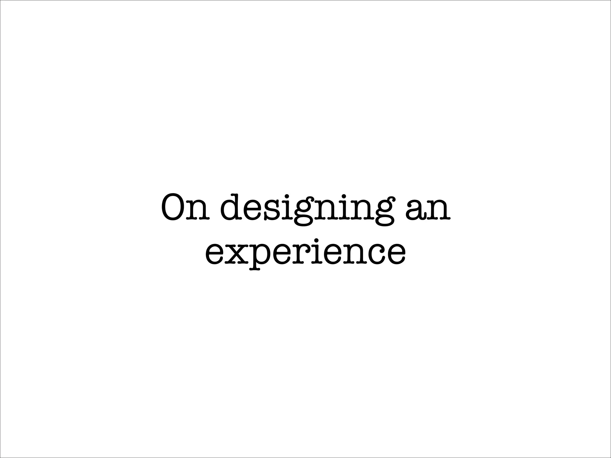 On designing an
  experience
 