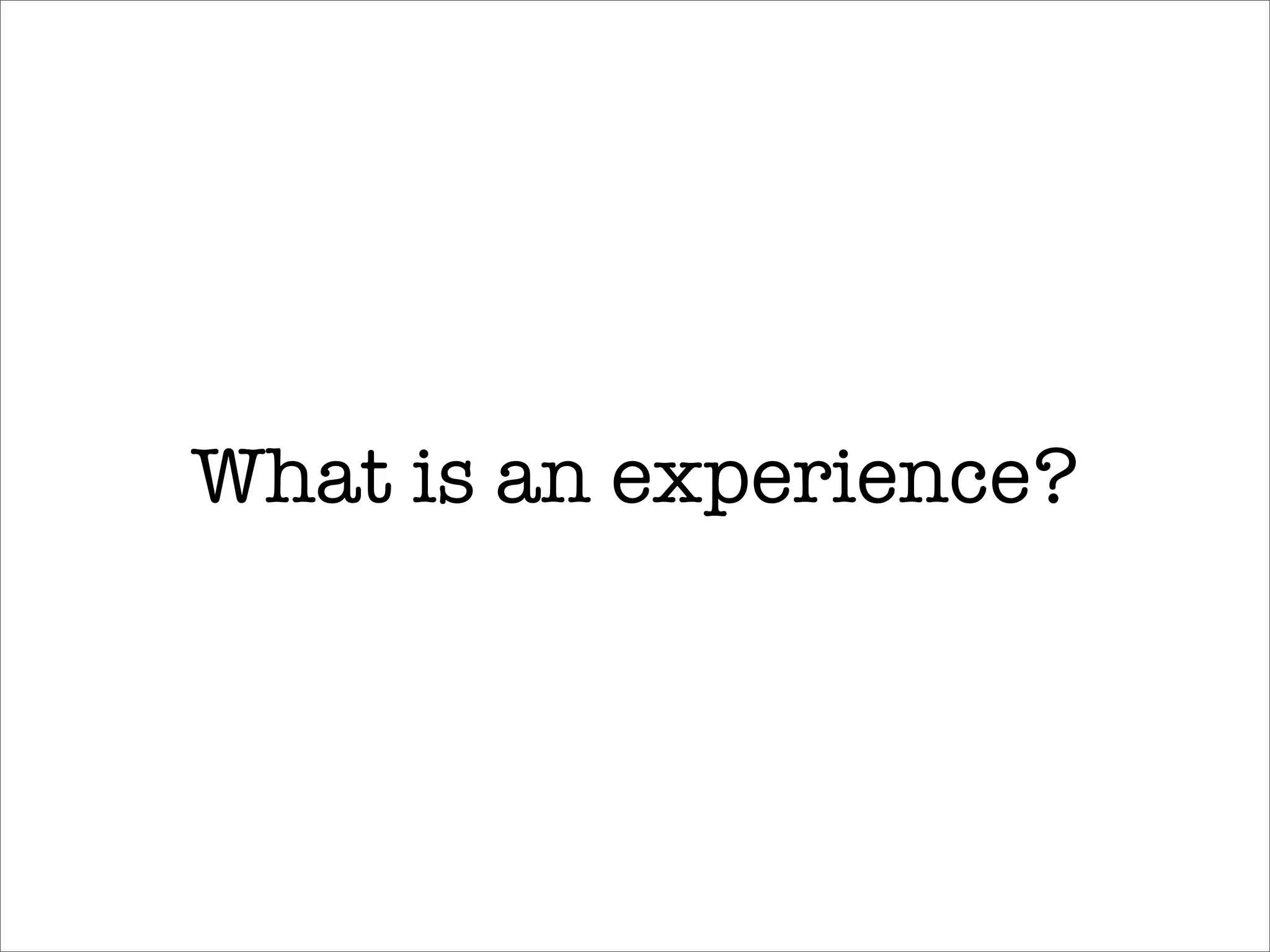 What is an experience?
 