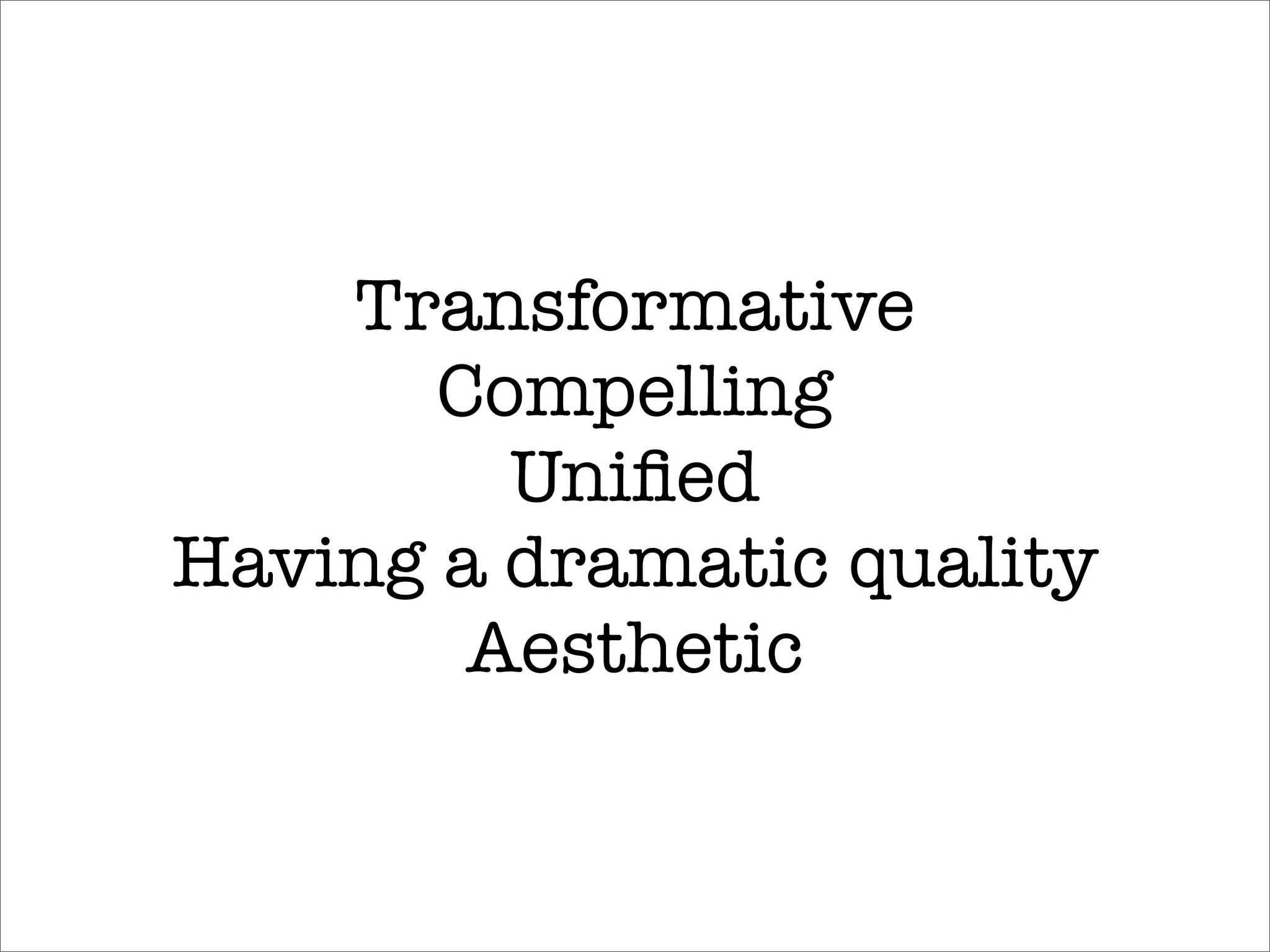 Transformative
       Compelling
         Uniﬁed
Having a dramatic quality
        Aesthetic
 