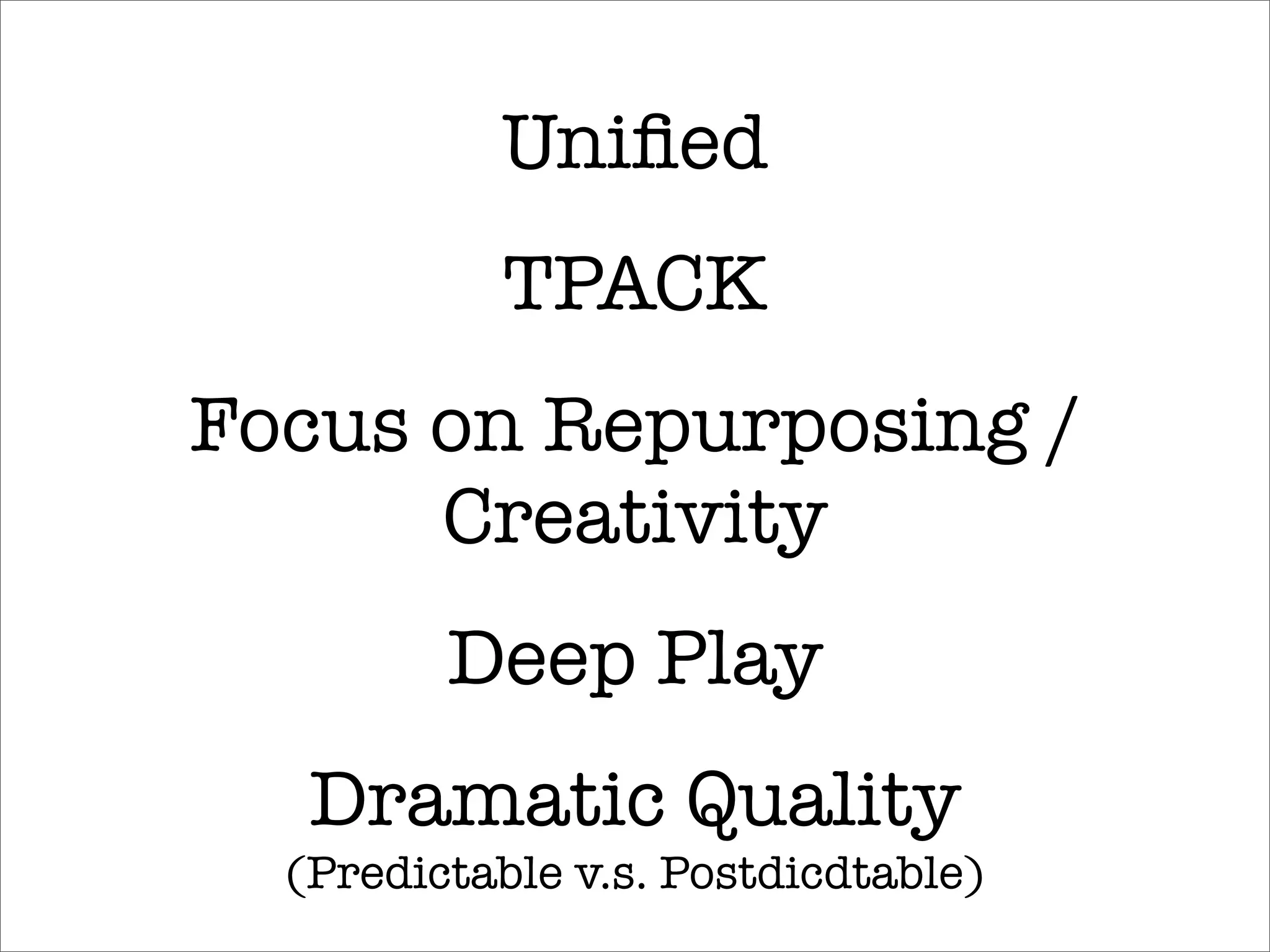 Uniﬁed
           TPACK
Focus on Repurposing /
      Creativity
         Deep Play
   Dramatic Quality
  (Predictable v.s. Postdicdtable)
 