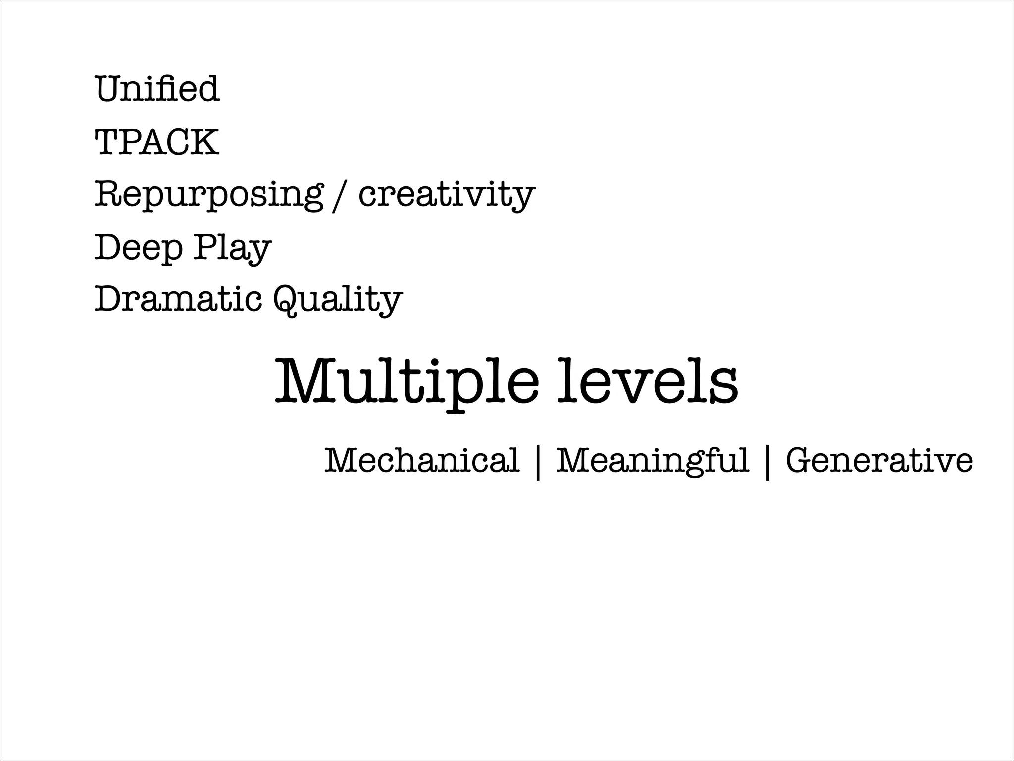Uniﬁed
TPACK
Repurposing / creativity
Deep Play
Dramatic Quality

         Multiple levels
            Mechanical | Meaningful | Generative
 