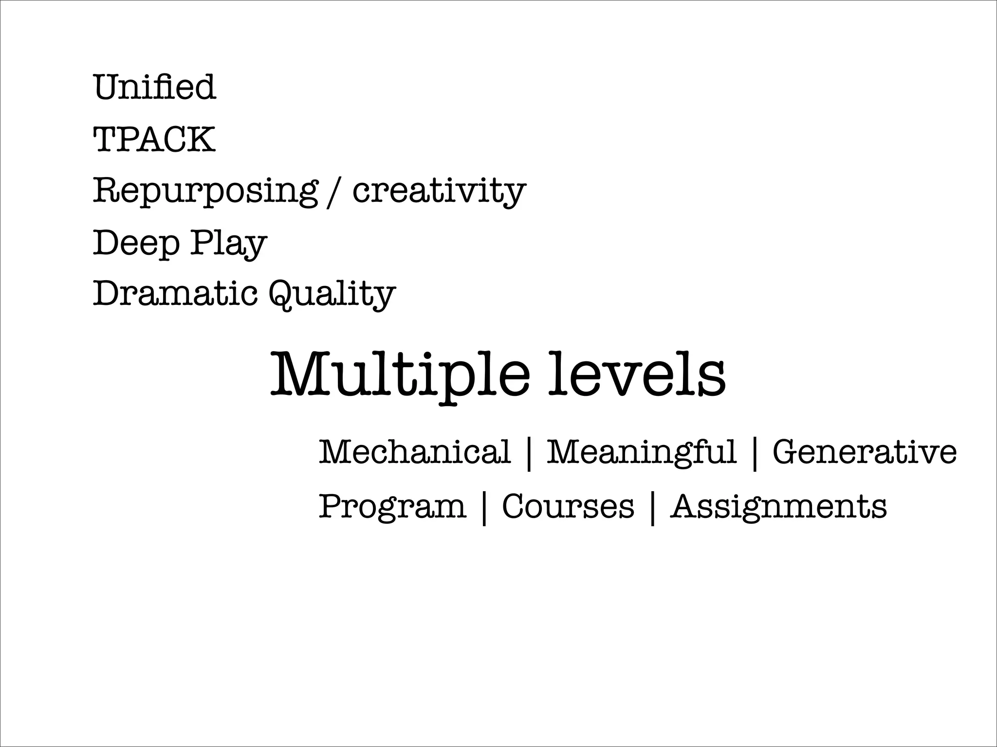 Uniﬁed
TPACK
Repurposing / creativity
Deep Play
Dramatic Quality

         Multiple levels
            Mechanical | Meaningful | Generative
            Program | Courses | Assignments
 