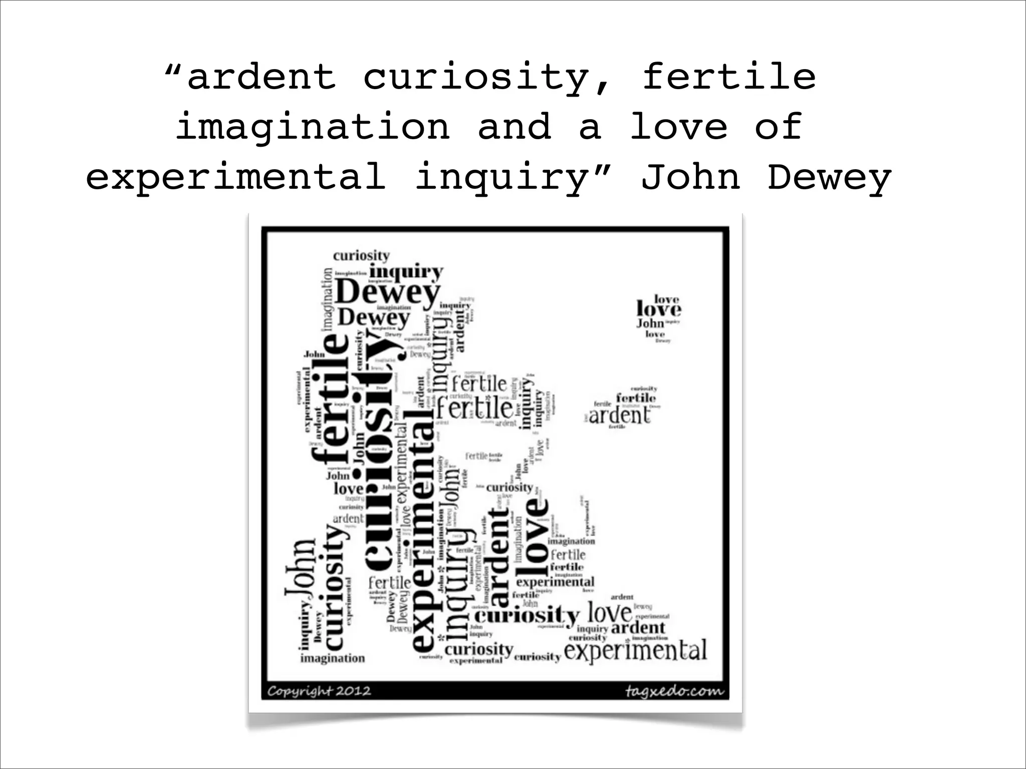 “ardent curiosity, fertile
   imagination and a love of
experimental inquiry” John Dewey
 