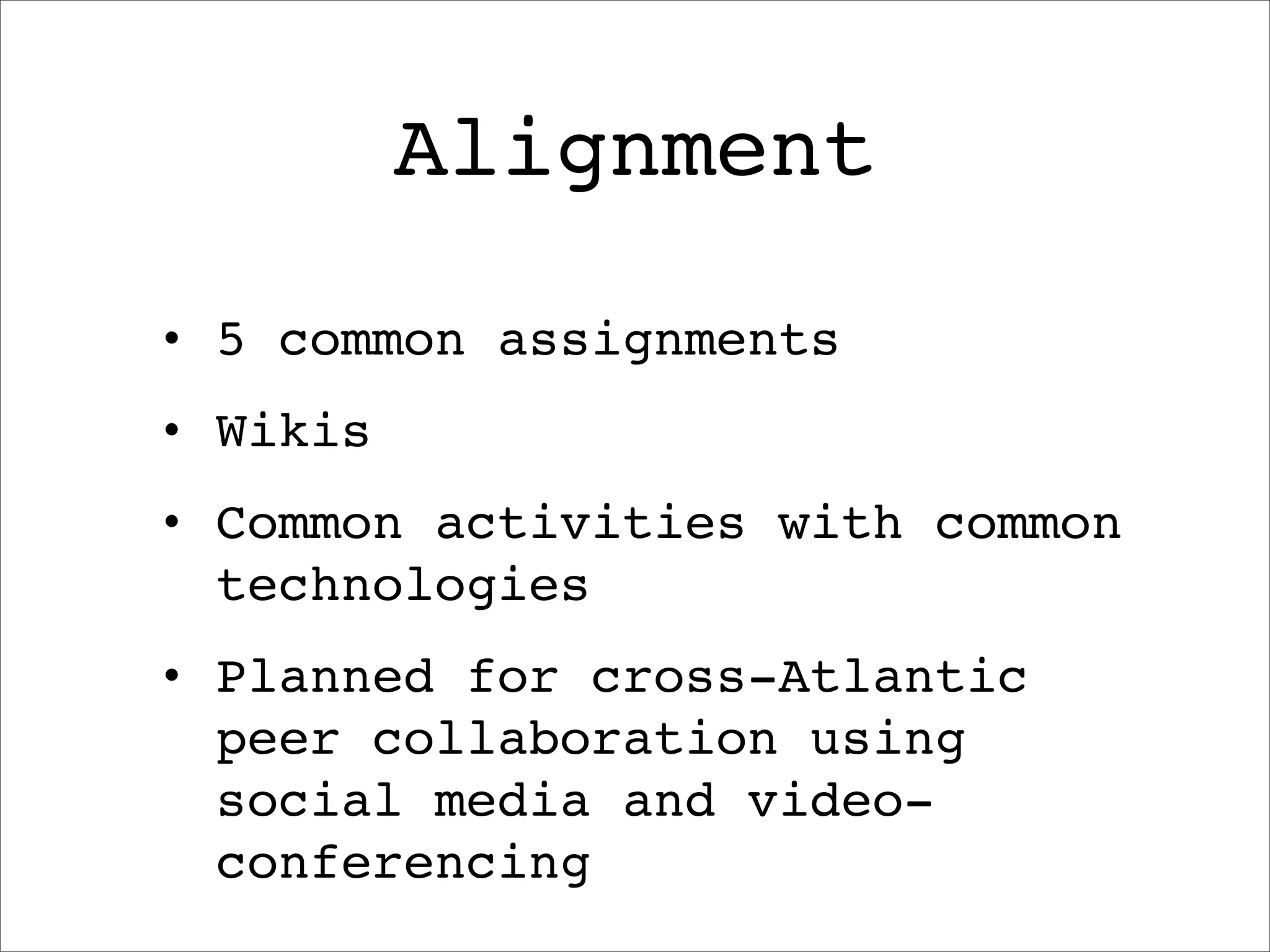 Alignment
•   5 common assignments
•   Wikis
•   Common activities with common
    technologies
•   Planned for cross-Atlantic
    peer collaboration using
    social media and video-
    conferencing
 