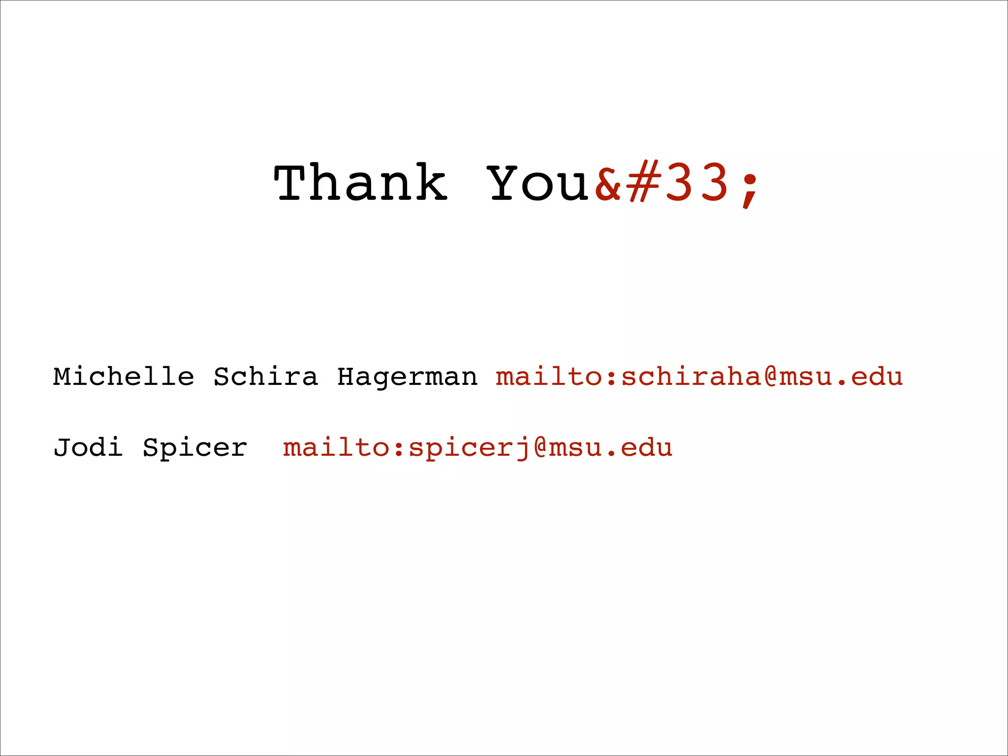 Thank You&#33;


Michelle Schira Hagerman mailto:schiraha@msu.edu

Jodi Spicer   mailto:spicerj@msu.edu
 