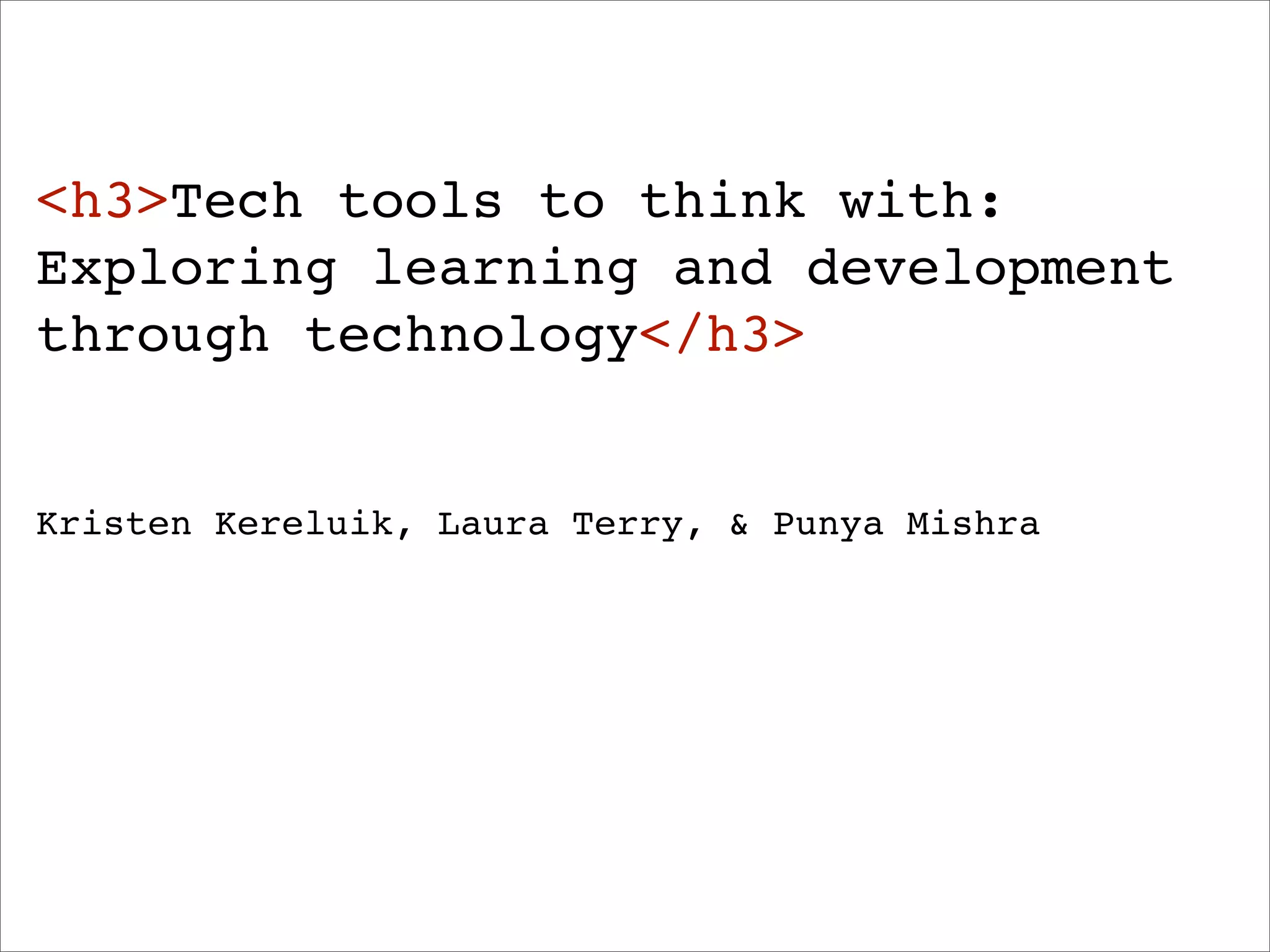 <h3>Tech tools to think with:
Exploring learning and development
through technology</h3>


Kristen Kereluik, Laura Terry, & Punya Mishra
 