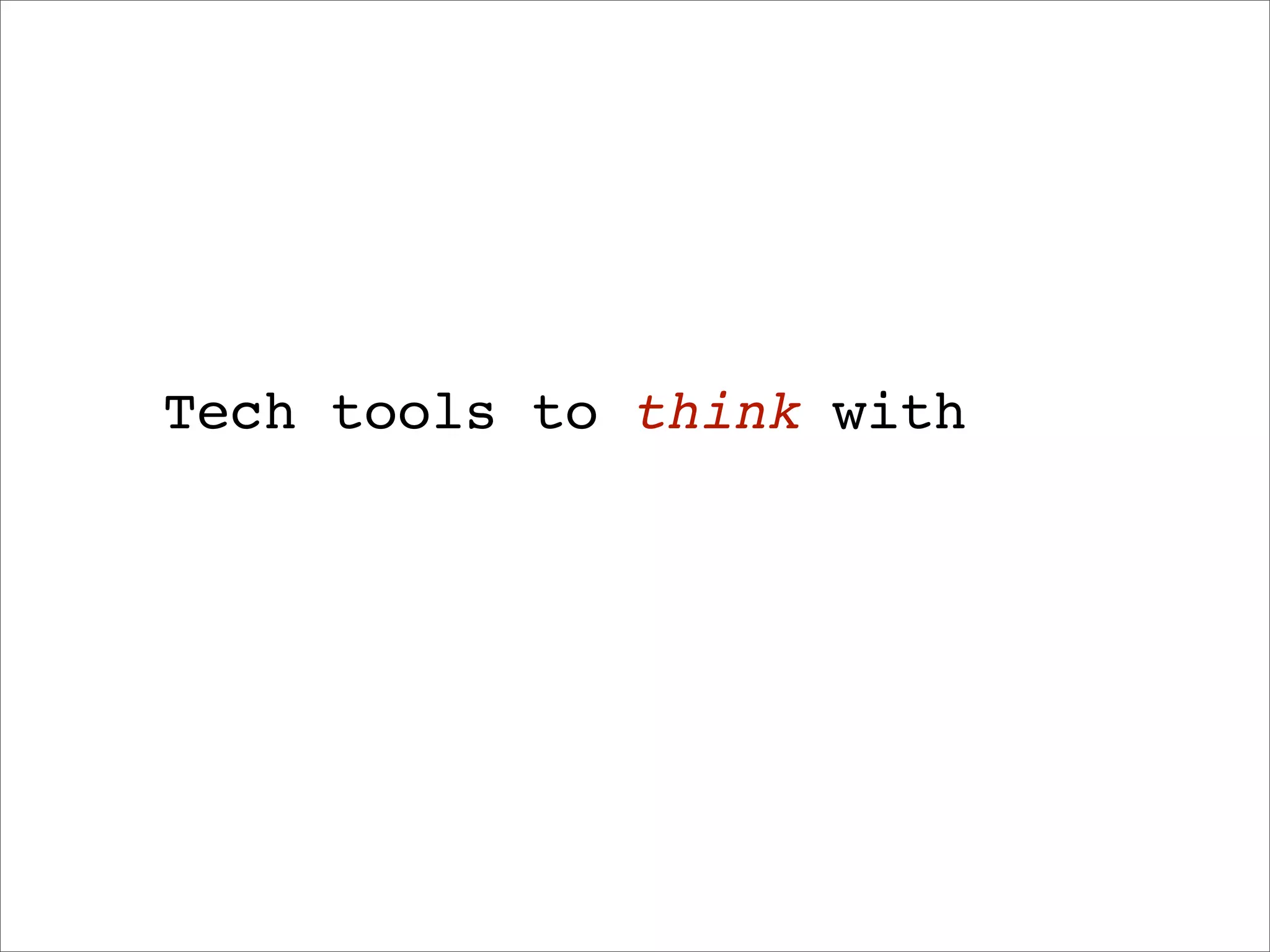 Tech tools to think with
 