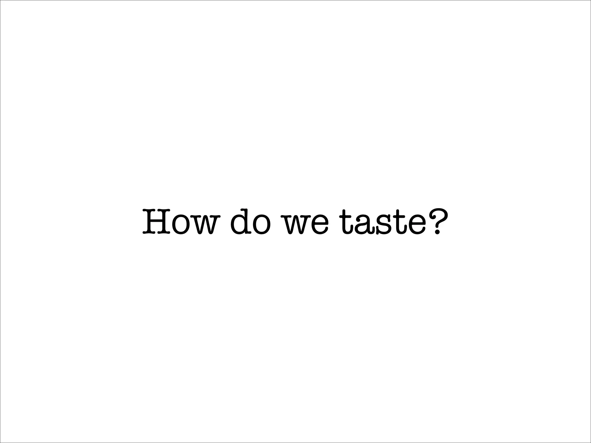 How do we taste?
 