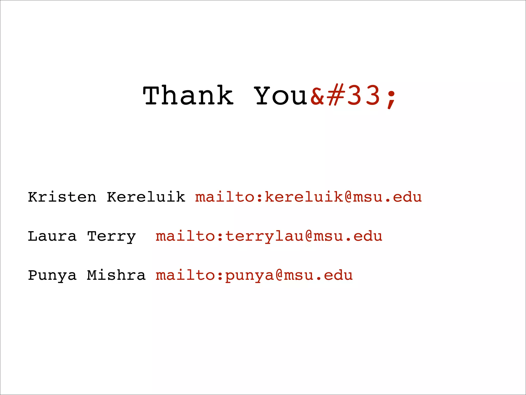 Thank You&#33;


Kristen Kereluik mailto:kereluik@msu.edu

Laura Terry   mailto:terrylau@msu.edu

Punya Mishra mailto:punya@msu.edu
 