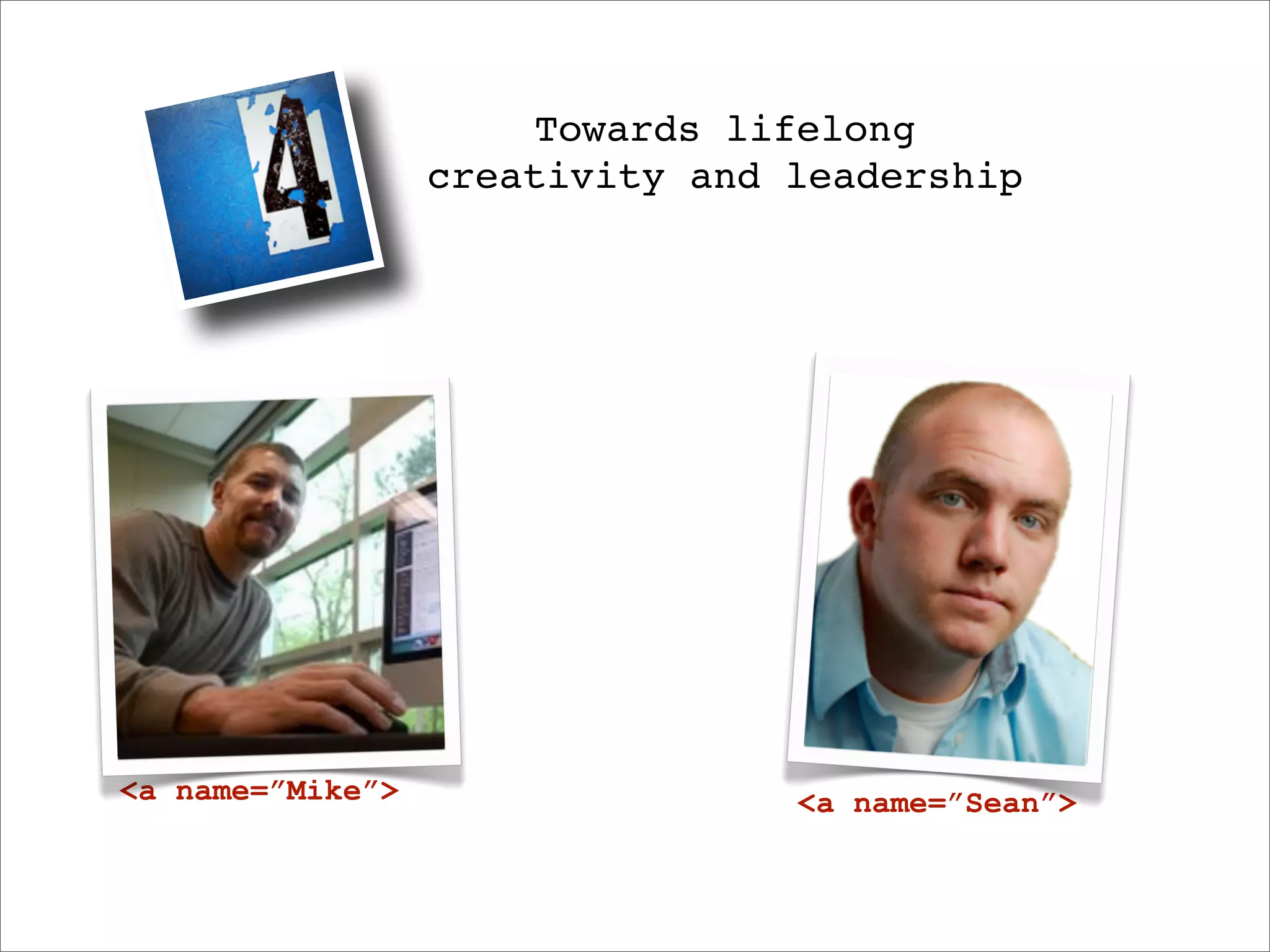 Towards lifelong
                  creativity and leadership




<a name=”Mike”>                  <a name=”Sean”>
 