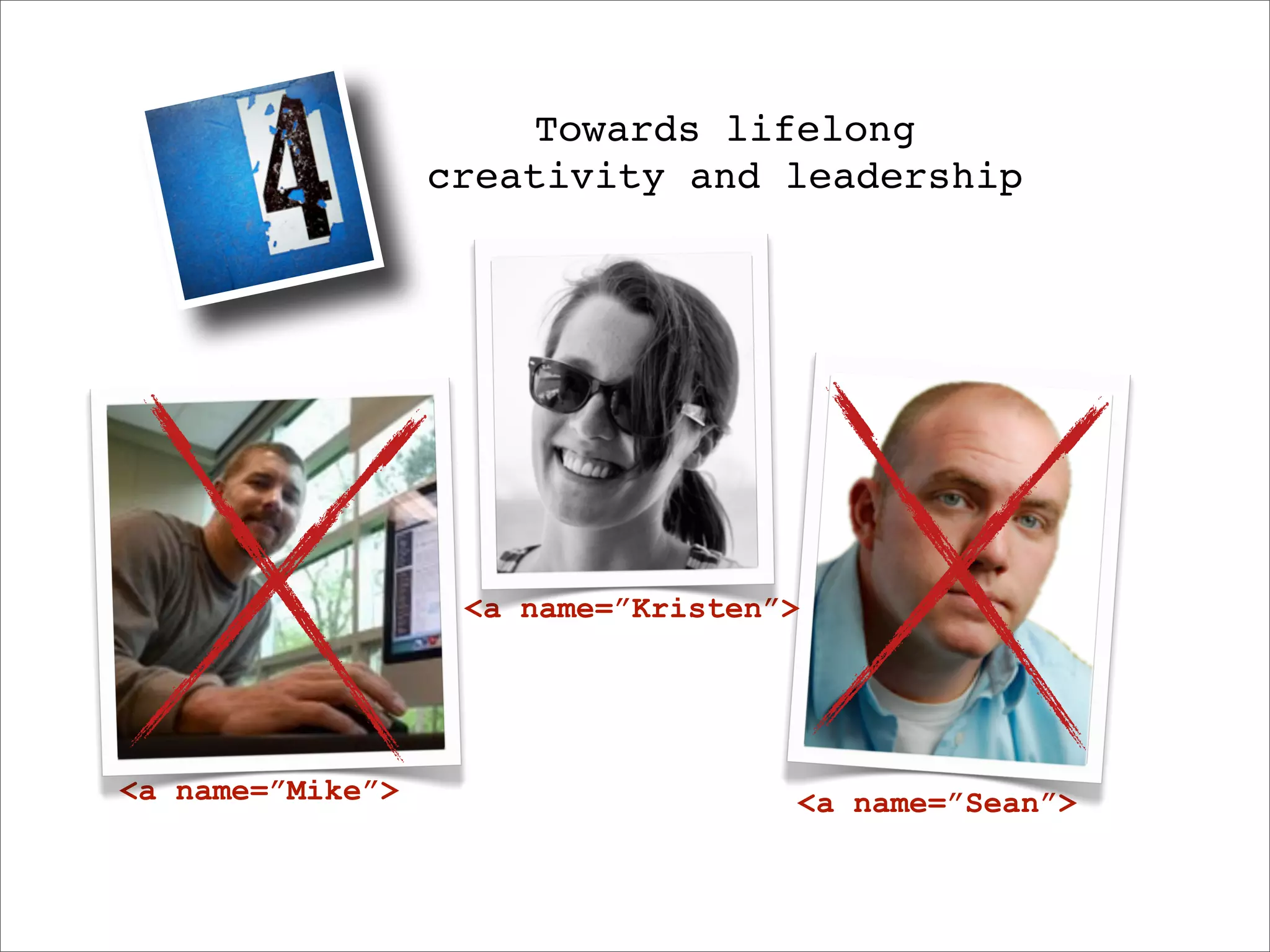 Towards lifelong
                  creativity and leadership




                   <a name=”Kristen”>




<a name=”Mike”>                     <a name=”Sean”>
 