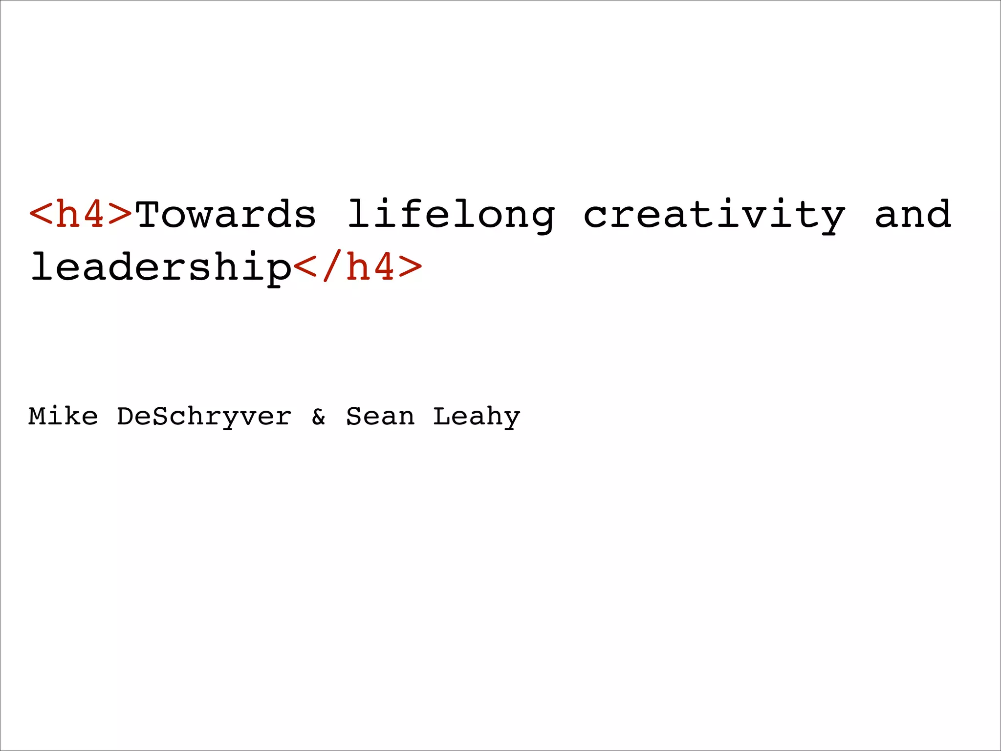 <h4>Towards lifelong creativity and
leadership</h4>


Mike DeSchryver & Sean Leahy
 