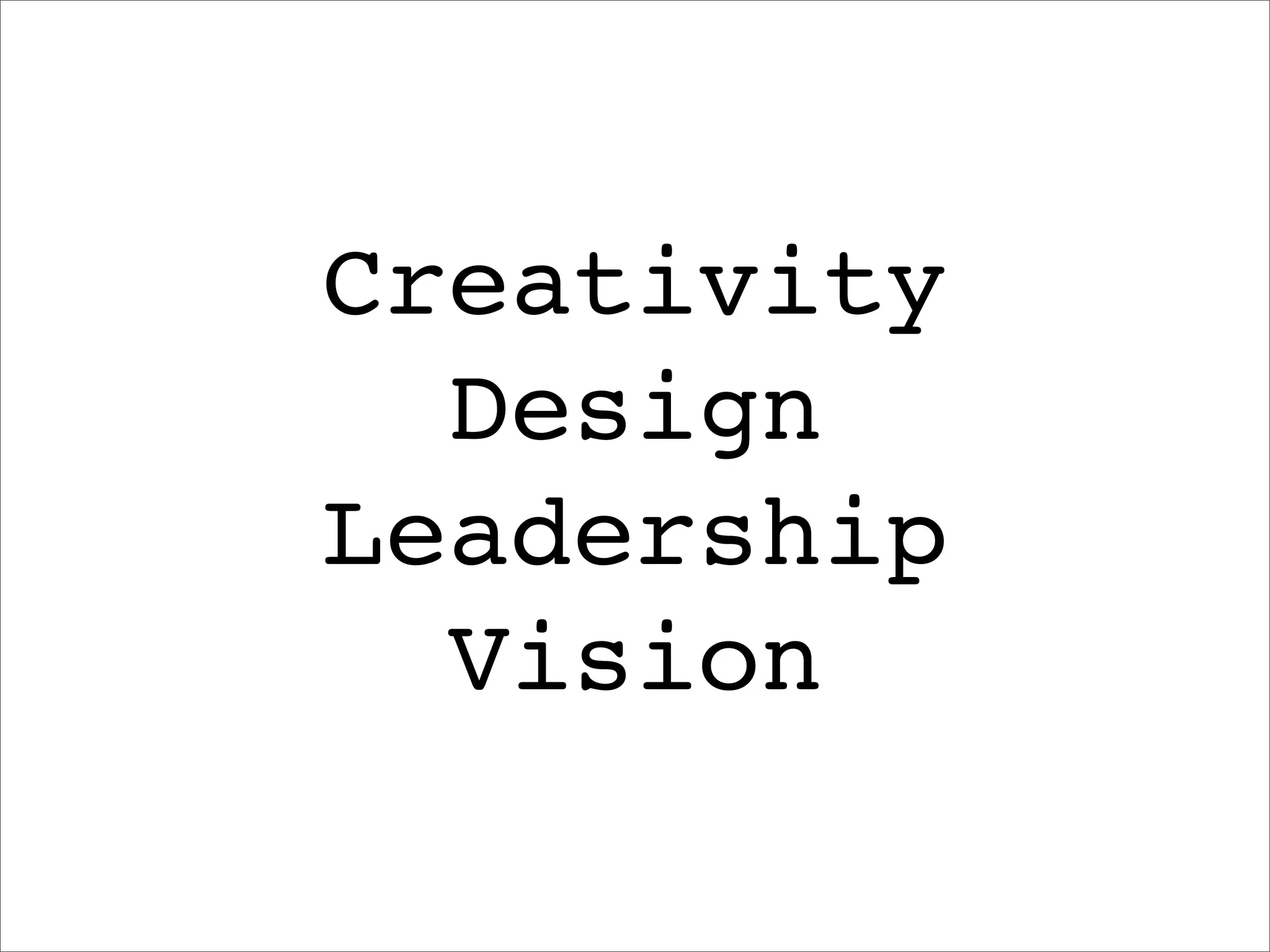 Creativity
  Design
Leadership
  Vision
 
