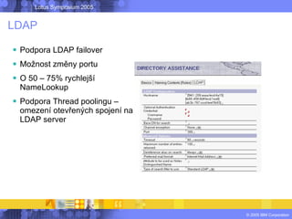 LDAP <ul><li>Podpora LDAP failover </li></ul><ul><li>Možnost změny portu </li></ul><ul><li>O 50 – 75% rychlejší NameLookup...