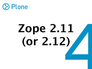Zope 2.11
 (or 2.12)
 