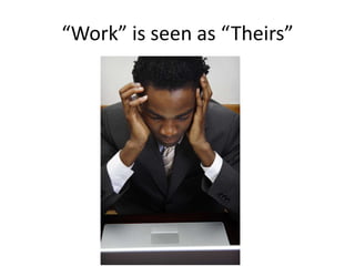 “Work” is seen as “Theirs”
 