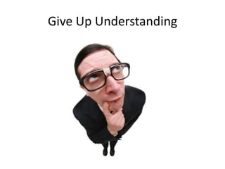 Give Up Understanding
 