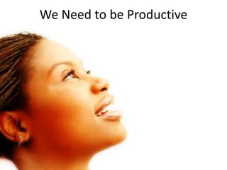 We Need to be Productive
 