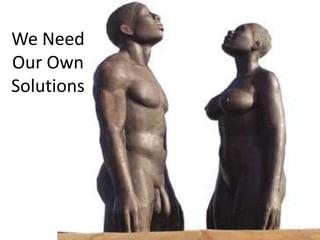 We Need
Our Own
Solutions
 