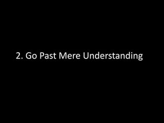 2. Go Past Mere Understanding
 