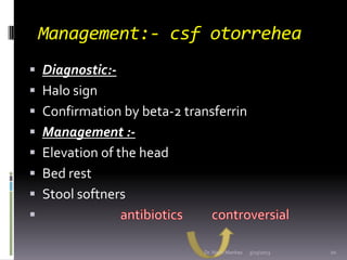 Management:- csf otorrehea
 Diagnostic:-
 Halo sign
 Confirmation by beta-2 transferrin
 Management :-
 Elevation of ...