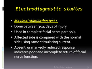 Electrodiagnostic studies

 Maximal stimulation test :-
 Done between 3-14 days of injury
 Used in complete facial nerv...