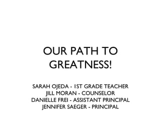OUR PATH TO
GREATNESS!
SARAH OJEDA - 1ST GRADE TEACHER
JILL MORAN - COUNSELOR
DANIELLE FREI - ASSISTANT PRINCIPAL
JENNIFER SAEGER - PRINCIPAL

 