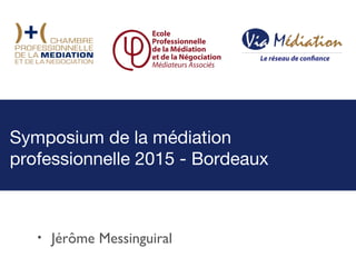 • Jérôme Messinguiral
Symposium de la médiation
professionnelle 2015 - Bordeaux
 