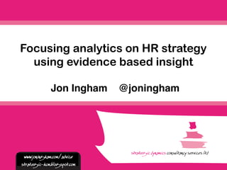 Jon Ingham @joningham
Focusing analytics on HR strategy
using evidence based insight
www.joningham.com/advice
strategic-hcm.blogspot.com
 