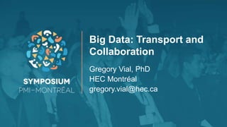 Big Data: Transport and
Collaboration
Gregory Vial, PhD
HEC Montréal
gregory.vial@hec.ca
 