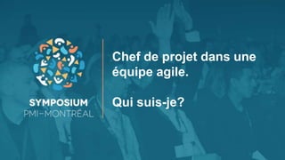 Chef de projet dans une
équipe agile.
Qui suis-je?
 