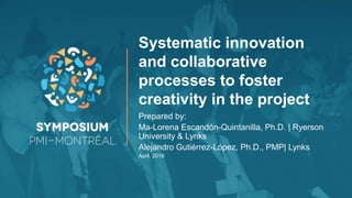 Systematic innovation
and collaborative
processes to foster
creativity in the project
Prepared by:
Ma-Lorena Escandón-Quintanilla, Ph.D. | Ryerson
University & Lynks
Alejandro Gutiérrez-López, Ph.D., PMP| Lynks
April. 2018
 