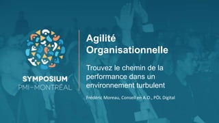 Agilité
Organisationnelle
Trouvez le chemin de la
performance dans un
environnement turbulent
Frédéric Moreau, Conseil en A.O., PÖL Digital
 