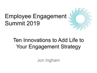Ten Innovations to Add Life to
Your Engagement Strategy
Jon Ingham
Employee Engagement
Summit 2019
 