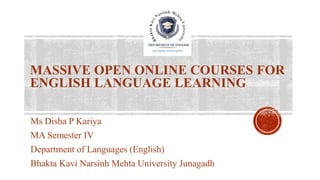MASSIVE OPEN ONLINE COURSES FOR
ENGLISH LANGUAGE LEARNING
Ms Disha P Kariya
MA Semester IV
Department of Languages (English)
Bhakta Kavi Narsinh Mehta University Junagadh
 