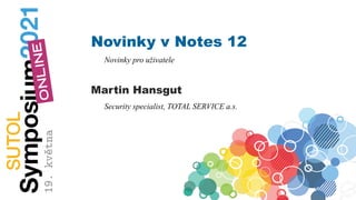 Novinky v Notes 12
Novinky pro uživatele
Martin Hansgut
Security specialist, TOTAL SERVICE a.s.
 