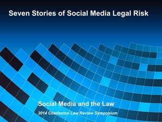 Social Media and the Law
2014 Charleston Law Review Symposium
Seven Stories of Social Media Legal Risk
 