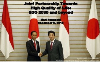 Joint Partnership Towards High
Quality of Life
Achieving SDGs 2030 and beyond
Joint Partnership Towards
High Quality of Life:
SDG 2030 and beyond
Mari Pangestu
December 9, 2018
High Level Seminar Project 2045:
‘The Path to Peaceful and Prosperous Indonesia and Japan 2045’
 