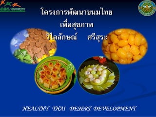 โครงการพัฒนาขนมไทย
            เพื่อสุขภาพ
       วิไลลักษณศรีสุระ




HEALTHY THAI DESERT DEVELOPMENT
 