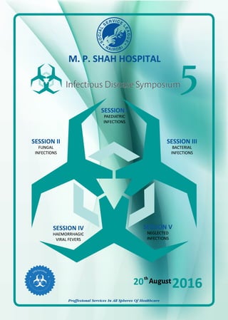 Proffesional Services In All Spheres Of Healthcare
M. P. SHAH HOSPITAL
20 2016
SESSION I
PAEDIATRIC
INFECTIONS
SESSION II
FUNGAL
INFECTIONS
SESSION III
BACTERIAL
INFECTIONS
SESSION IV
HAEMORRHAGIC
VIRAL FEVERS
SESSION V
NEGLECTED
INFECTIONS
 