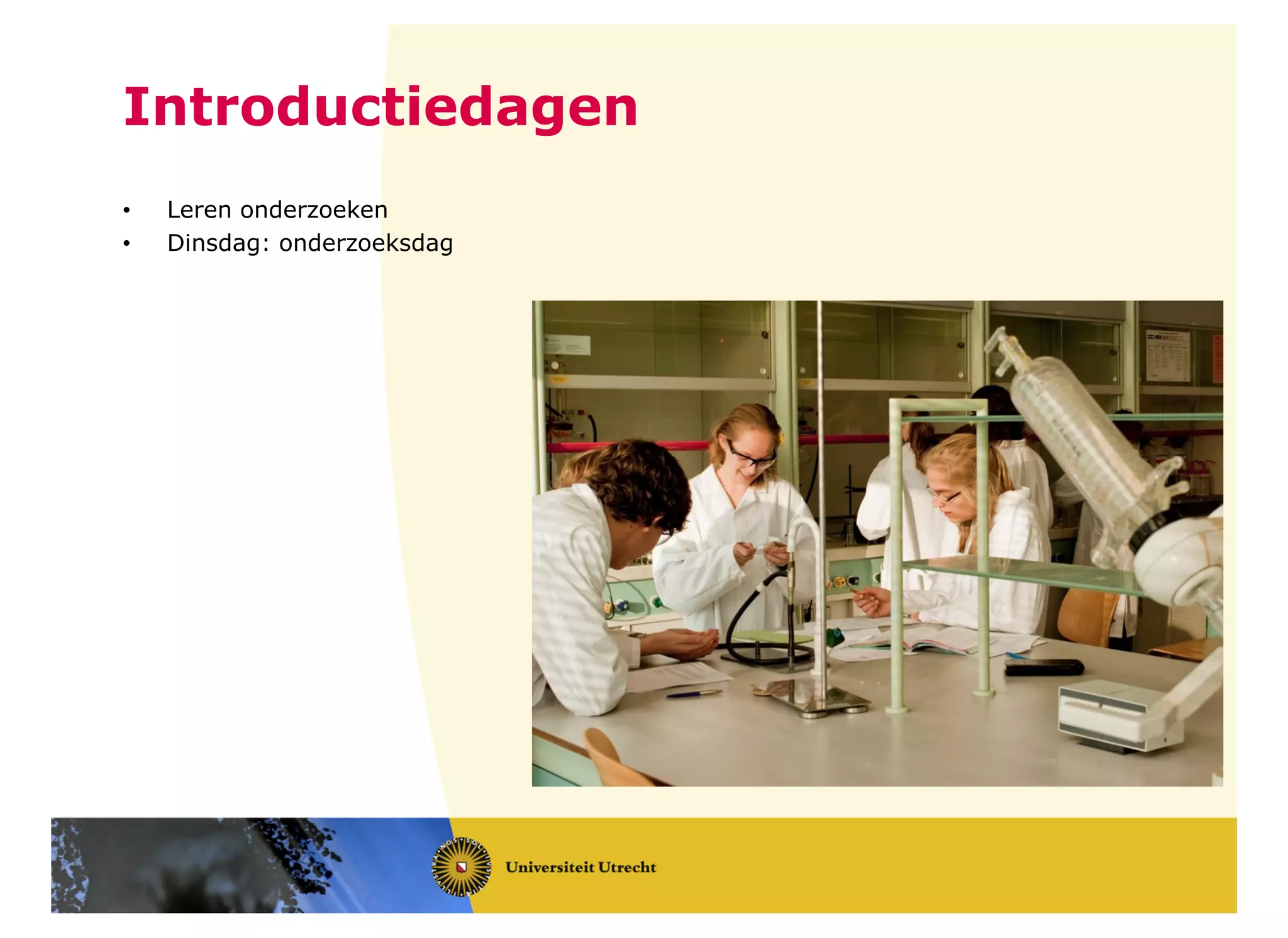 • Leren onderzoeken
• Dinsdag: onderzoeksdag
Introductiedagen
 