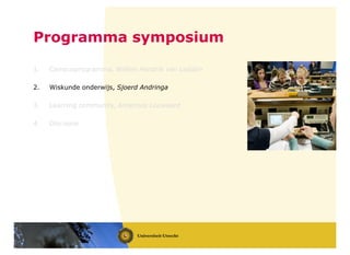 Programma symposium
1. Campusprogramma, Willem Hendrik van Ledden
2. Wiskunde onderwijs, Sjoerd Andringa
3. Learning community, Anneroos Louwaard
4. Discussie
 