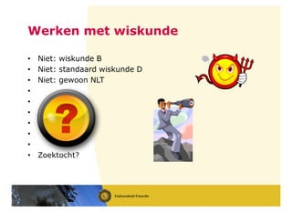 Werken met wiskunde
• Niet: wiskunde B
• Niet: standaard wiskunde D
• Niet: gewoon NLT
•
•
•
•
•
•
• Zoektocht?
 