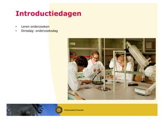 • Leren onderzoeken
• Dinsdag: onderzoeksdag
Introductiedagen
 