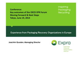 Experience from Packaging Recovery Organizations in Europe
Joachim Quoden, Managing Director
Conference:
Key outcomes of the OECD EPR Forum
Moving Forward & Next Steps
Tokyo, June 19, 2014
 