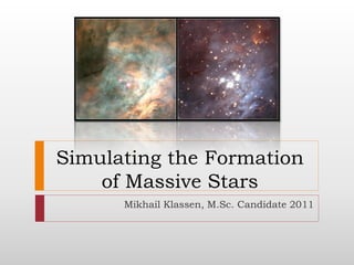 Simulating the Formation
    of Massive Stars
      Mikhail Klassen, M.Sc. Candidate 2011
 