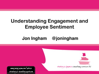Jon Ingham @joningham
Understanding Engagement and
Employee Sentiment
www.joningham.com/advice
strategic-hcm.blogspot.com
 