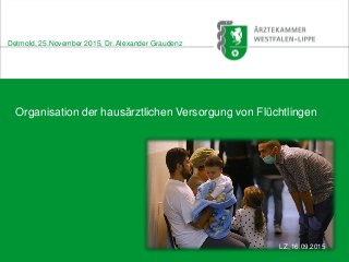 Organisation der hausärztlichen Versorgung von Flüchtlingen
Detmold, 25.November 2015, Dr. Alexander Graudenz
LZ, 16.09.2015
 