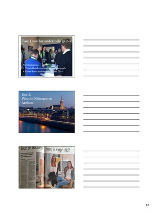 22-­‐06-­‐15	
 
17	
 
Fase 1 van het onderzoek: games
Simulatiegame:
•  Verschillende groepen, diverse spelregels
•  Eerste keer: studenten RU, juni 2014
Fase 2:
Pilots in Nijmegen en
Arnhem
 