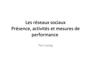 Les réseaux sociaux Présence, activités et mesures de performance  Yan Luong 